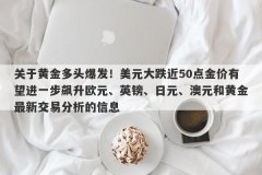 关于黄金多头爆发！美元大跌近50点金价有望进一步飙升欧元、英镑、日元、澳元和黄金最新交易分析的信息