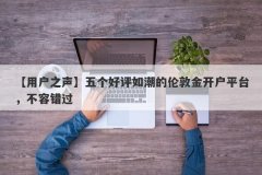 【用户之声】五个好评如潮的伦敦金开户平台，不容错过