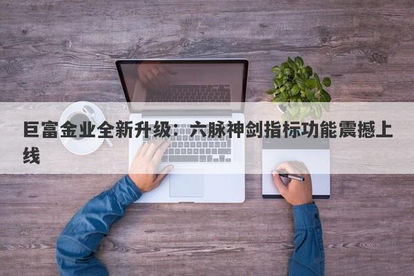 巨富金业全新升级：六脉神剑指标功能震撼上线