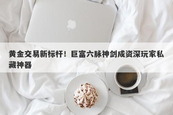 黄金交易新标杆！巨富六脉神剑成资深玩家私藏神器