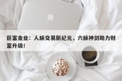 巨富金业：人脉交易新纪元，六脉神剑助力财富升级！