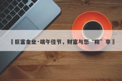‌巨富金业·端午佳节，财富与您“粽”享‌