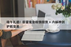 端午礼遇！巨富金业粽情回馈 + 六脉神剑护航交易