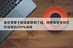 金价受累于投资者获利了结，特朗普宣布对芯片征收约100%关税