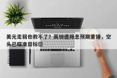 美元走弱也救不了？英镑遭降息预期重锤，空头已瞄准目标位