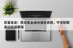 巨富金业：现货黄金维持强势表现，守住短期高位区间震荡